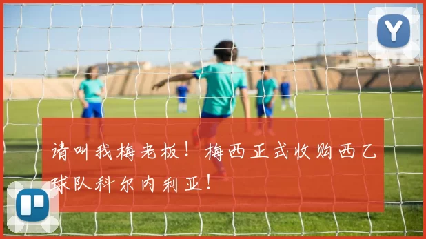 请叫我梅老板！梅西正式收购西乙球队科尔内利亚！