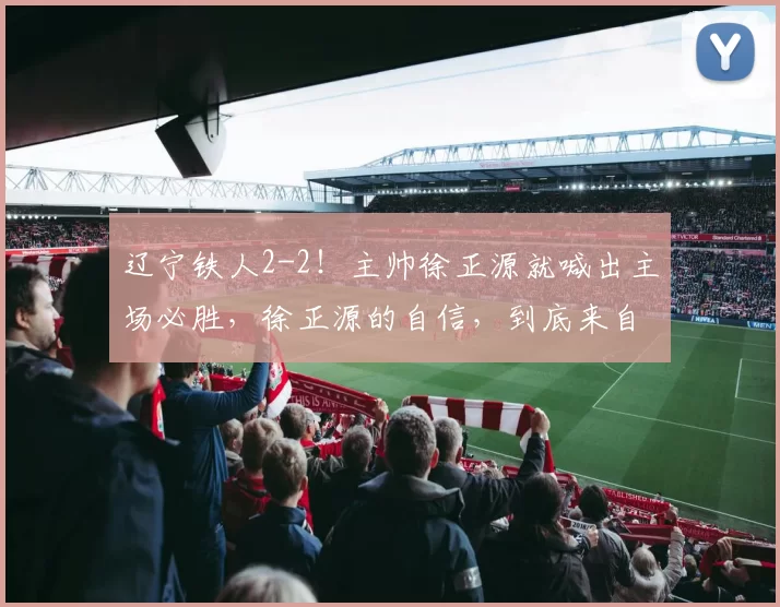 辽宁铁人2-2！主帅徐正源就喊出主场必胜，徐正源的自信，到底来自哪里？看完对手状态我沉默了_客场_中超_连败