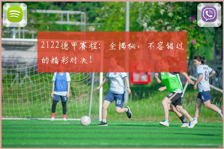2122德甲赛程:全揭秘,不容错过的精彩对决!