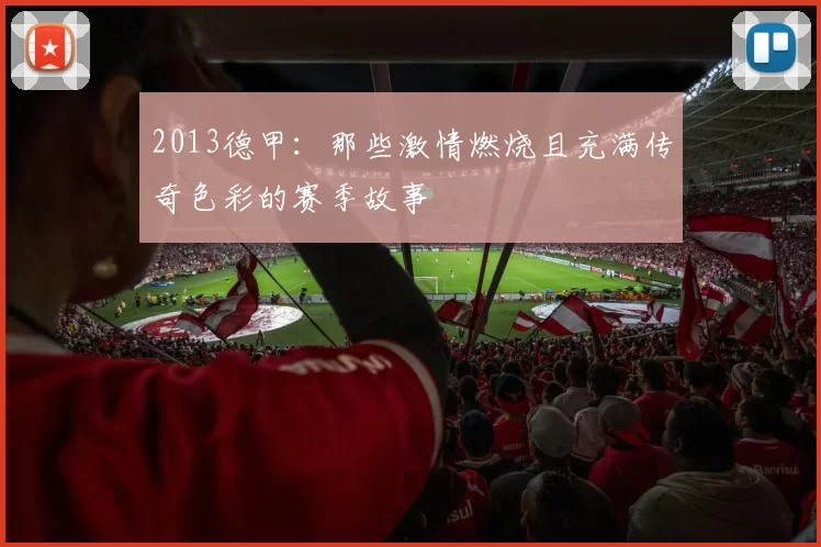 2013德甲:那些激情燃烧且充满传奇色彩的赛季故事