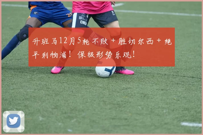 升班马12月5轮不败＋胜切尔西＋绝平利物浦！保级形势乐观！