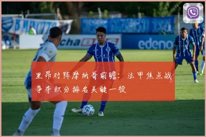 里昂对阵摩纳哥前瞻:法甲焦点战争夺积分排名关键一役