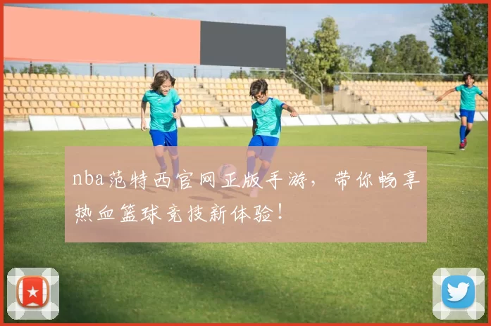 nba范特西官网正版手游，带你畅享热血篮球竞技新体验！