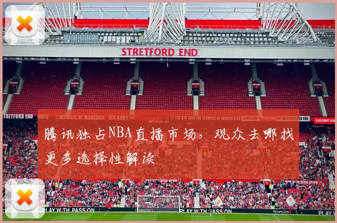 腾讯独占NBA直播市场，观众去哪找更多选择性解读