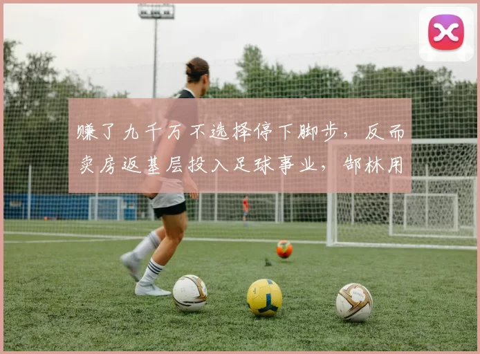 赚了九千万不选择停下脚步，反而卖房返基层投入足球事业，郜林用行动诠释了热爱与责任_广州_底层_球员