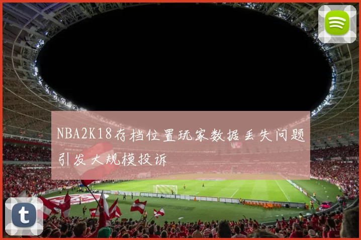 NBA2K18存档位置玩家数据丢失问题引发大规模投诉