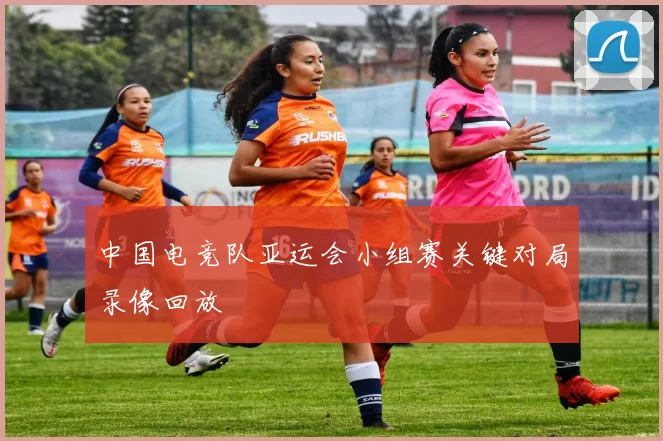 中国电竞队亚运会小组赛关键对局录像回放