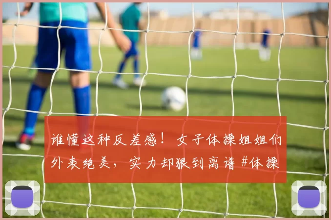 谁懂这种反差感！女子体操姐姐们外表绝美，实力却狠到离谱 #体操美女##颜值天花板##完美身材##美到犯规#