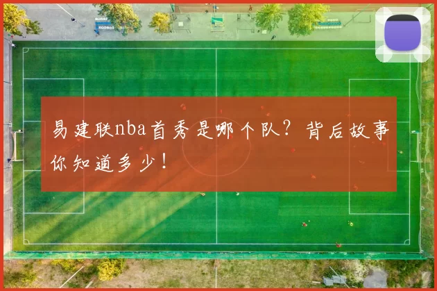 易建联nba首秀是哪个队？背后故事你知道多少！
