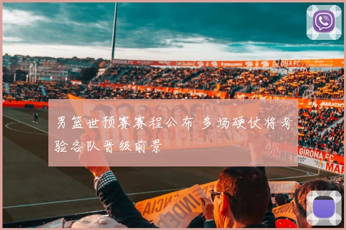 男篮世预赛赛程公布 多场硬仗将考验各队晋级前景