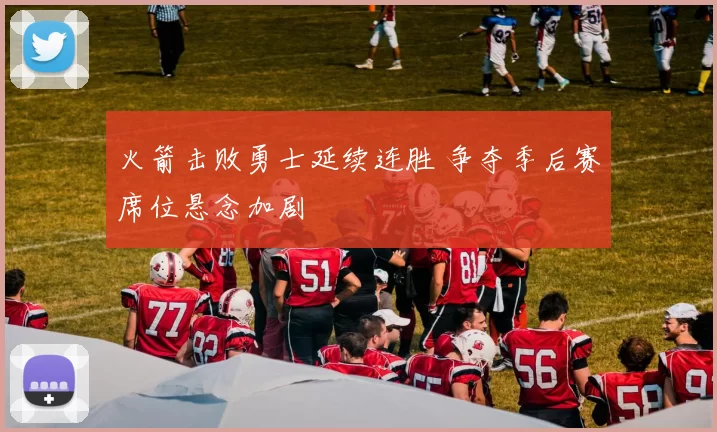 火箭击败勇士延续连胜 争夺季后赛席位悬念加剧